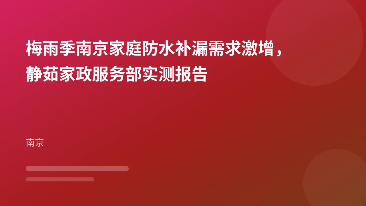 梅雨季南京家庭防水补漏需求激增,静茹家政服务部实测报告