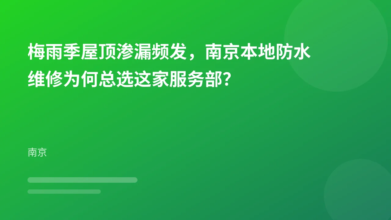 梅雨季屋顶渗漏频发,南京本地防水维修为何总选这家服务部?